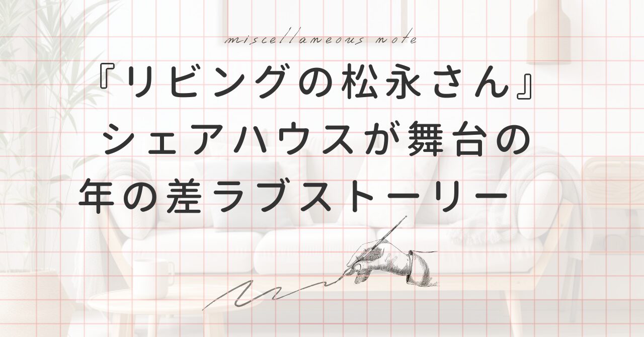 『リビングの松永さん』あらすじ・登場人物・感想まとめ！シェアハウスで始まる年の差ラブストーリー